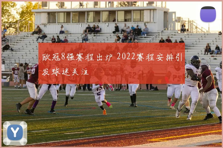 欧冠8强赛程出炉 2022赛程安排引发球迷关注