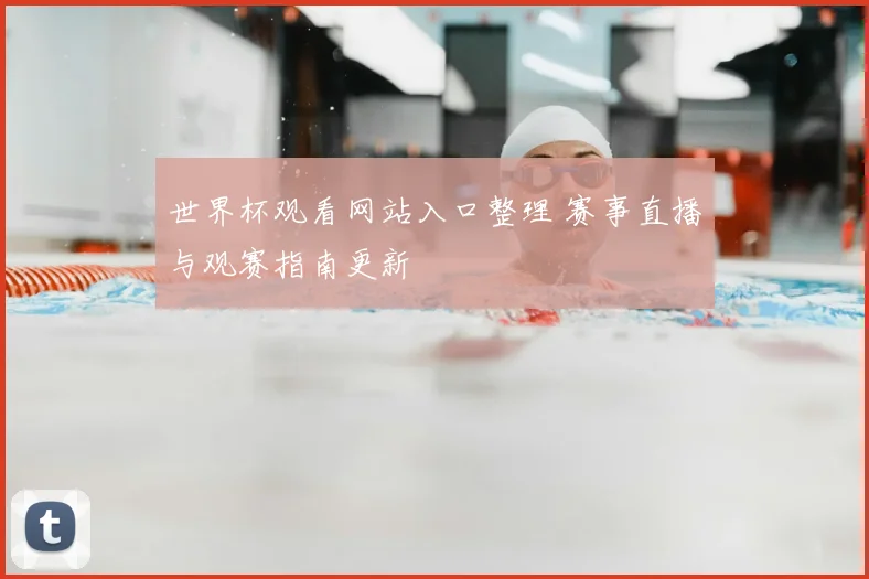世界杯观看网站入口整理 赛事直播与观赛指南更新