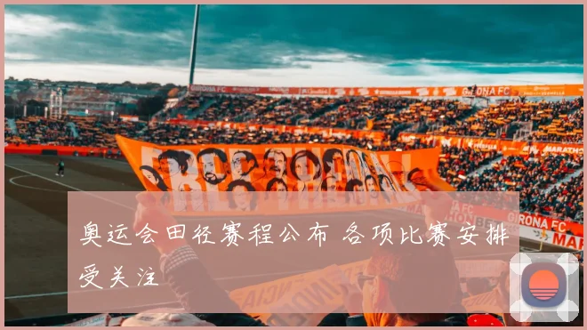 奥运会田径赛程公布 各项比赛安排受关注