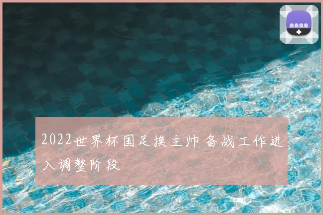 2022世界杯国足换主帅 备战工作进入调整阶段