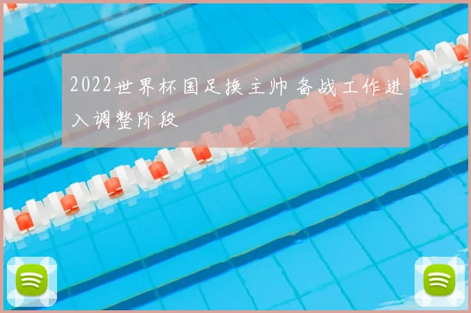 2022世界杯国足换主帅 备战工作进入调整阶段