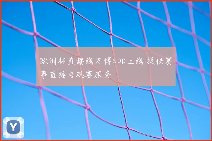 欧洲杯直播线万博app上线 提供赛事直播与观赛服务