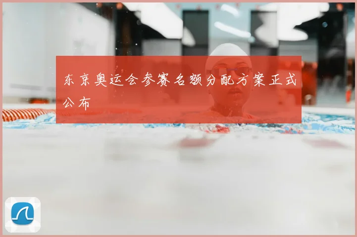 东京奥运会参赛名额分配方案正式公布
