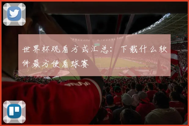 世界杯观看方式汇总：下载什么软件最方便看球赛
