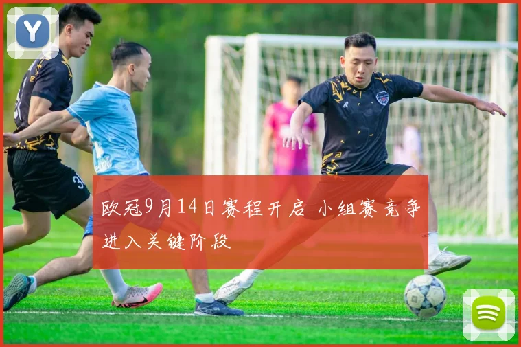 欧冠9月14日赛程开启 小组赛竞争进入关键阶段