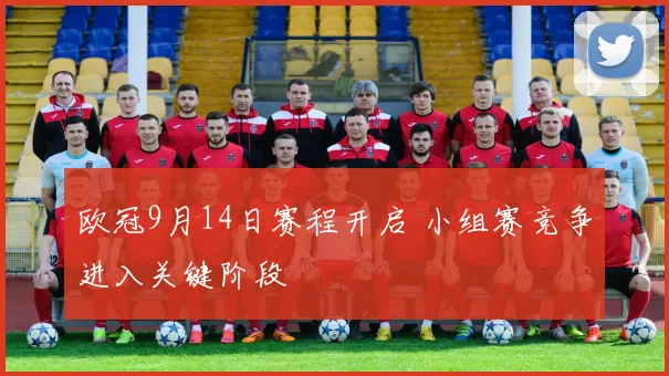 欧冠9月14日赛程开启 小组赛竞争进入关键阶段