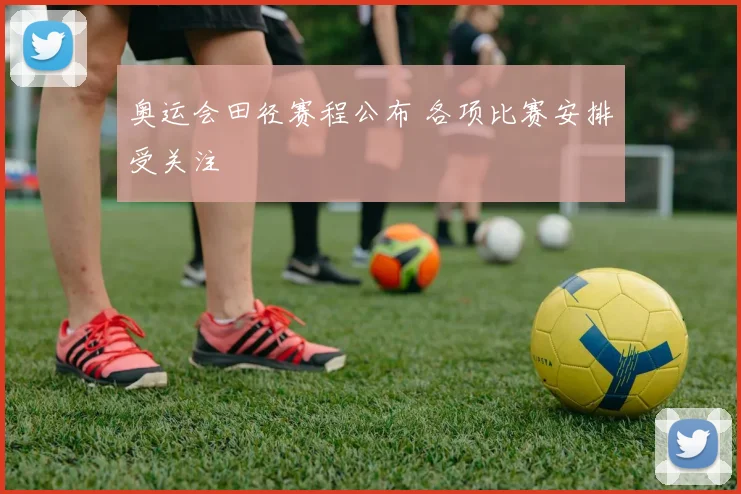 奥运会田径赛程公布 各项比赛安排受关注