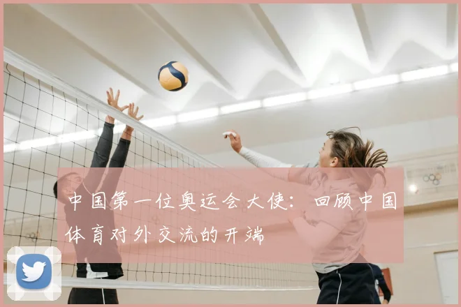 中国第一位奥运会大使:回顾中国体育对外交流的开端