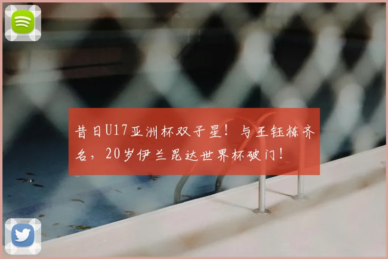 昔日U17亚洲杯双子星!与王钰栋齐名,20岁伊兰昆达世界杯破门!