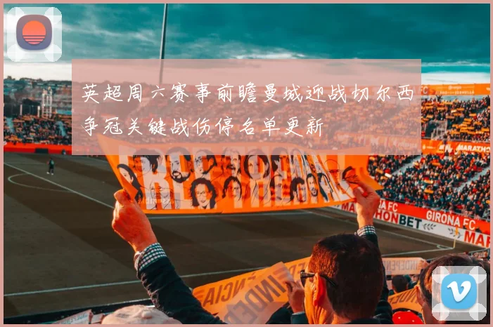 英超周六赛事前瞻曼城迎战切尔西争冠关键战伤停名单更新