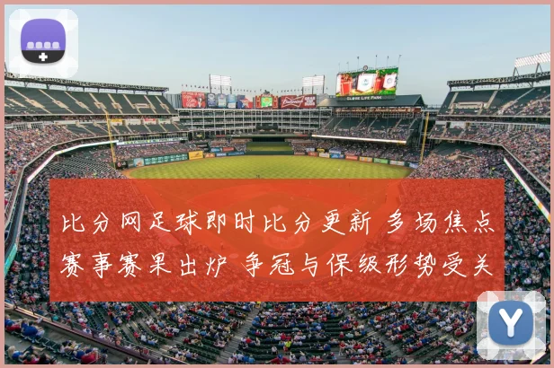 比分网足球即时比分更新 多场焦点赛事赛果出炉 争冠与保级形势受关注
