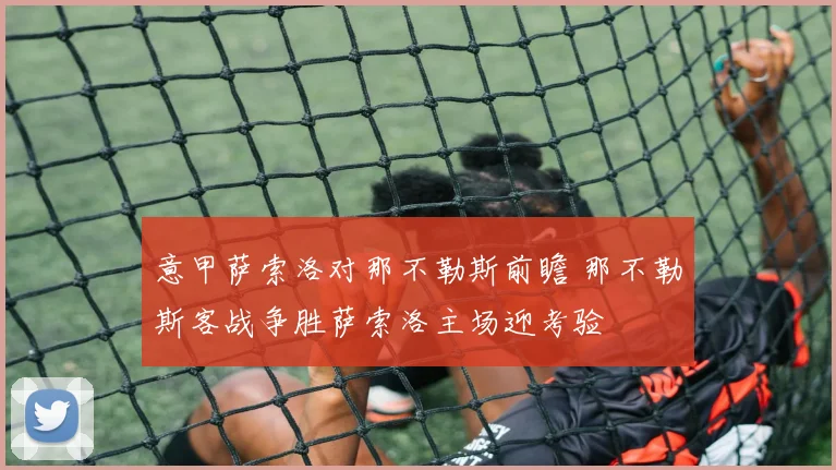 意甲萨索洛对那不勒斯前瞻 那不勒斯客战争胜萨索洛主场迎考验