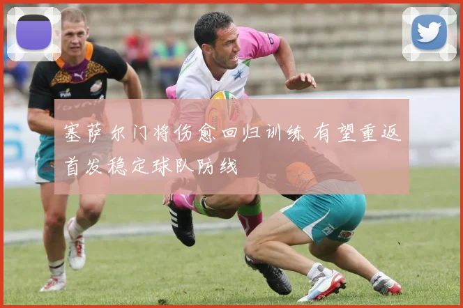 塞萨尔门将伤愈回归训练 有望重返首发稳定球队防线