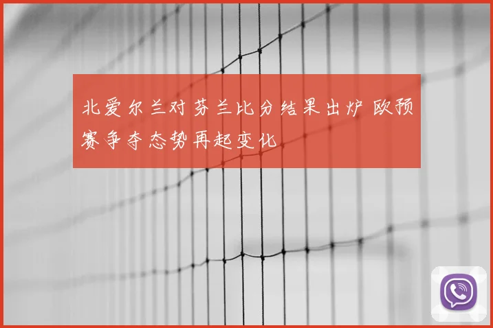 北爱尔兰对芬兰比分结果出炉 欧预赛争夺态势再起变化