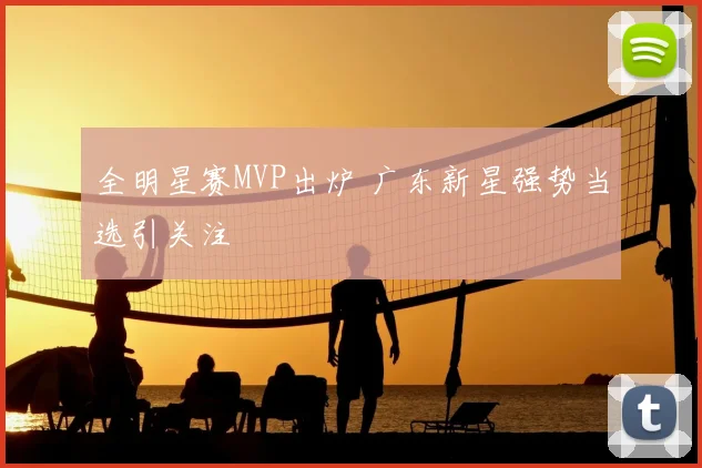全明星赛MVP出炉 广东新星强势当选引关注