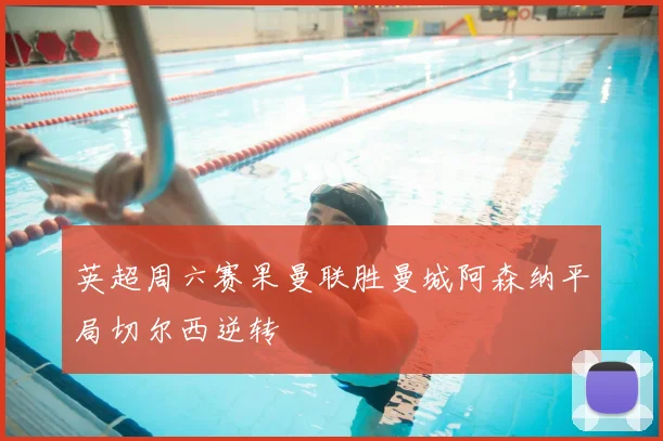 英超周六赛果曼联胜曼城阿森纳平局切尔西逆转