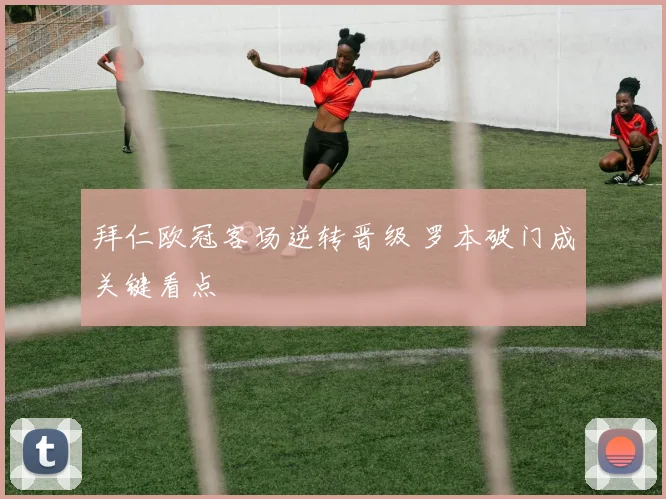 拜仁欧冠客场逆转晋级 罗本破门成关键看点