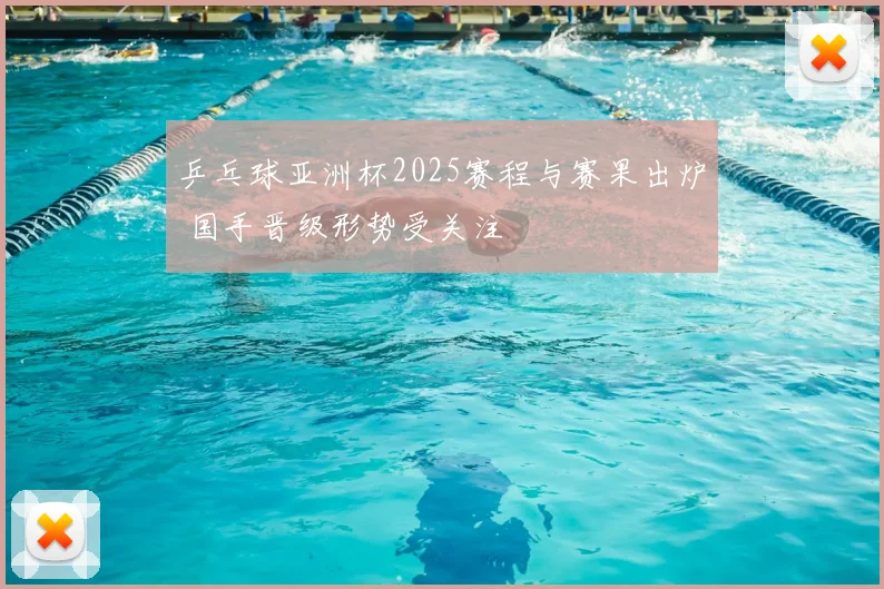 乒乓球亚洲杯2025赛程与赛果出炉 国手晋级形势受关注