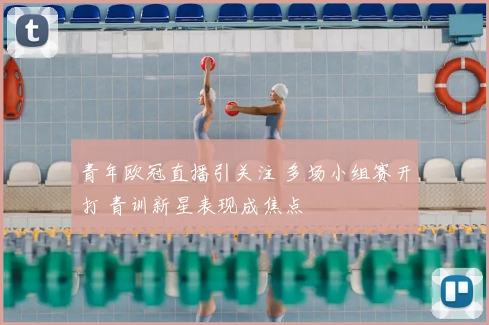 青年欧冠直播引关注 多场小组赛开打 青训新星表现成焦点