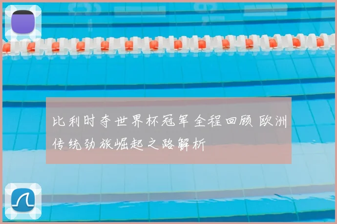 比利时夺世界杯冠军全程回顾 欧洲传统劲旅崛起之路解析