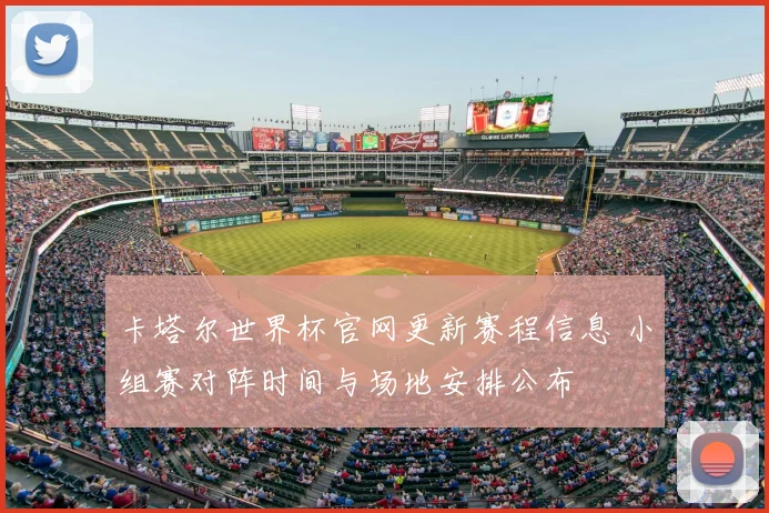 卡塔尔世界杯官网更新赛程信息 小组赛对阵时间与场地安排公布