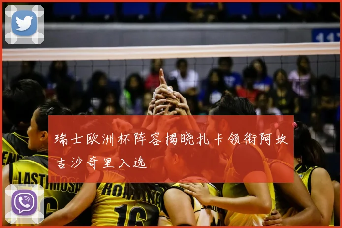 瑞士欧洲杯阵容揭晓扎卡领衔阿坎吉沙奇里入选