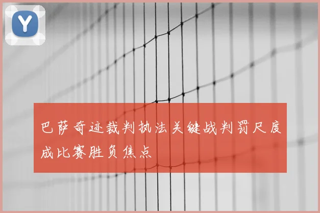 巴萨奇迹裁判执法关键战判罚尺度成比赛胜负焦点