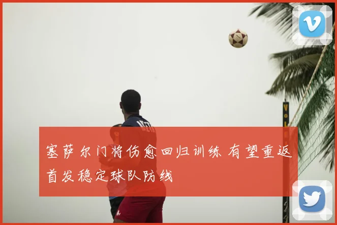 塞萨尔门将伤愈回归训练 有望重返首发稳定球队防线