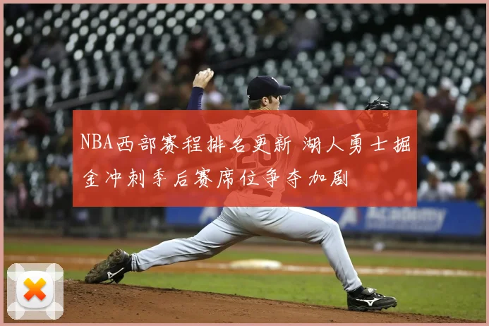NBA西部赛程排名更新 湖人勇士掘金冲刺季后赛席位争夺加剧