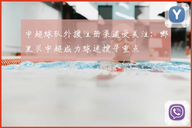 中超球队外援注册渠道受关注：哪里买中超成为球迷搜寻重点